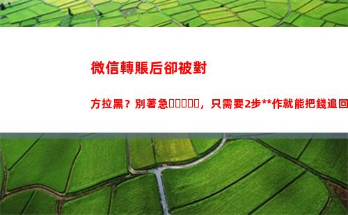 微信轉賬后卻被對方拉黑？別著急，只需要2步操作就能把錢追回來